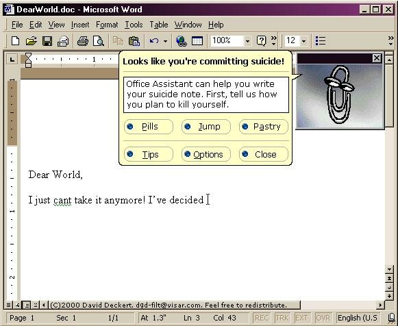 [The ever-helpful Office Assistant says, 'It looks like you're writing a suicide note! Office Assistant can help you write your suicide note. First, tell us how you plan to kill yourself. Pills, Jump, Pastry?']